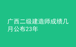 廣西二級建造師成績幾月公布23年