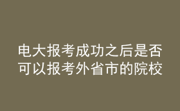 電大報考成功之后是否可以報考外省市的院校繼續(xù)深造？