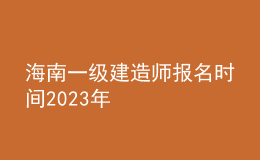 海南一級(jí)建造師報(bào)名時(shí)間2023年