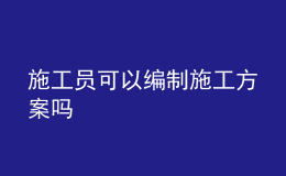 施工員可以編制施工方案嗎