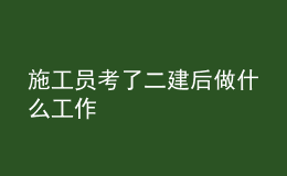 施工員考了二建后做什么工作