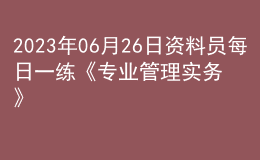 2023年06月26日資料員每日一練《專業(yè)管理實(shí)務(wù)》