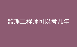 監(jiān)理工程師可以考幾年