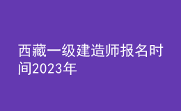 西藏一級(jí)建造師報(bào)名時(shí)間2023年