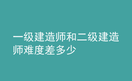 一級建造師和二級建造師難度差多少