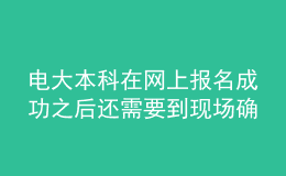 電大本科在網(wǎng)上報(bào)名成功之后還需要到現(xiàn)場(chǎng)確認(rèn)嗎？