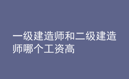 一級建造師和二級建造師哪個工資高