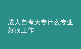 成人自考大專什么專業(yè)好找工作 