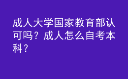 成人大學(xué)國家教育部認(rèn)可嗎？成人怎么自考本科？ 