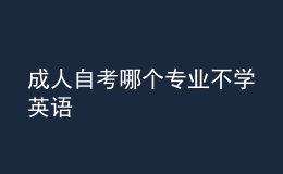 成人自考哪個專業(yè)不學(xué)英語 