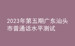 2023年第五期廣東汕頭市普通話水平測試的通知