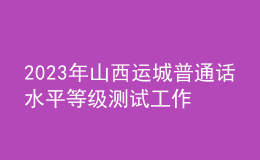 2023年山西運(yùn)城普通話水平等級(jí)測(cè)試工作的通知