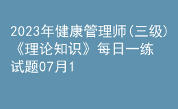 2023年健康管理師(三級(jí))《理論知識(shí)》每日一練試題07月13日