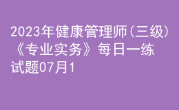 2023年健康管理師(三級(jí))《專(zhuān)業(yè)實(shí)務(wù)》每日一練試題07月13日