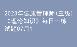 2023年健康管理師(三級)《理論知識》每日一練試題07月15日