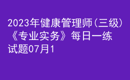 2023年健康管理師(三級(jí))《專業(yè)實(shí)務(wù)》每日一練試題07月15日