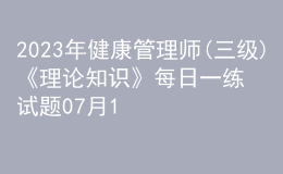 2023年健康管理師(三級(jí))《理論知識(shí)》每日一練試題07月16日