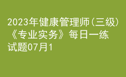 2023年健康管理師(三級(jí))《專業(yè)實(shí)務(wù)》每日一練試題07月16日