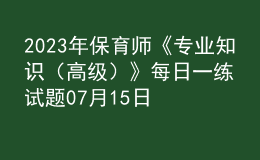 2023年保育師《專業(yè)知識（高級）》每日一練試題07月15日