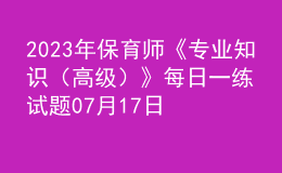 2023年保育師《專業(yè)知識（高級）》每日一練試題07月17日