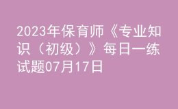 2023年保育師《專業(yè)知識（初級）》每日一練試題07月17日