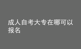 成人自考大專在哪可以報名 