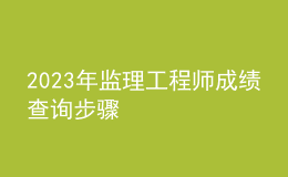 2023年監(jiān)理工程師成績查詢步驟