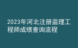 2023年河北注冊監(jiān)理工程師成績查詢流程