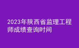 2023年陜西省監(jiān)理工程師成績查詢時間