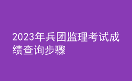 2023年兵團(tuán)監(jiān)理考試成績查詢步驟