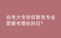 自考大專學(xué)前教育專業(yè)需要考哪些科目?