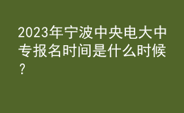 2023年寧波中央電大中專報名時間是什么時候？