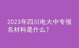 2023年四川電大中專報(bào)名材料是什么？