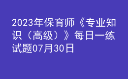 2023年保育師《專業(yè)知識（高級）》每日一練試題07月30日