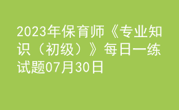 2023年保育師《專業(yè)知識（初級）》每日一練試題07月30日