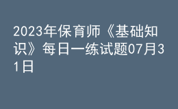 2023年保育師《基礎知識》每日一練試題07月31日