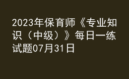 2023年保育師《專業(yè)知識(shí)（中級(jí)）》每日一練試題07月31日