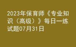 2023年保育師《專業(yè)知識(shí)（高級(jí)）》每日一練試題07月31日