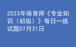 2023年保育師《專業(yè)知識（初級）》每日一練試題07月31日