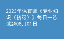 2023年保育師《專業(yè)知識（初級）》每日一練試題08月01日