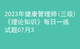 2023年健康管理師(三級)《理論知識》每日一練試題07月30日