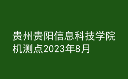 貴州貴陽信息科技學院機測點2023年8月測試工作安排