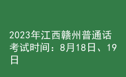 2023年江西贛州普通話考試時(shí)間：8月18日、19日