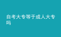 自考大專等于成人大專嗎 