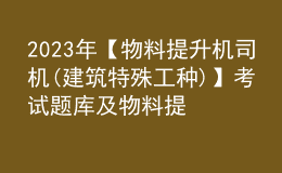 2023年【物料提升機(jī)司機(jī)(建筑特殊工種)】考試題庫及物料提升機(jī)司機(jī)(建筑特殊工種)考試技巧