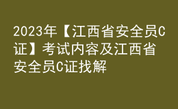 2023年【江西省安全員C證】考試內(nèi)容及江西省安全員C證找解析