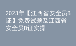 2023年【江西省安全員B證】免費(fèi)試題及江西省安全員B證實(shí)操考試視頻