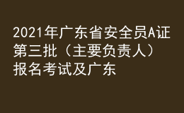 2021年廣東省安全員A證第三批（主要負(fù)責(zé)人）報(bào)名考試及廣東省安全員A證第三批（主要負(fù)責(zé)人）作業(yè)模擬考試