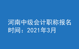 河南中級會計職稱報名時間：2021年3月17日至3月30日