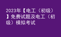 2023年【電工（初級(jí)）】免費(fèi)試題及電工（初級(jí)）模擬考試